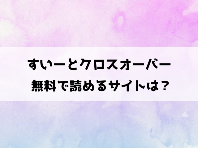 すいーとクロスオーバー漫画rawで無料読みできる？pdfダウンロードできるのかも徹底調査！